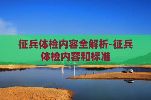 征兵体检内容全解析-征兵体检内容和标准
