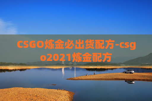 CSGO炼金必出货配方-csgo2021炼金配方