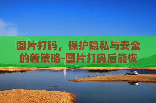图片打码，保护隐私与安全的新策略-图片打码后能恢复吗