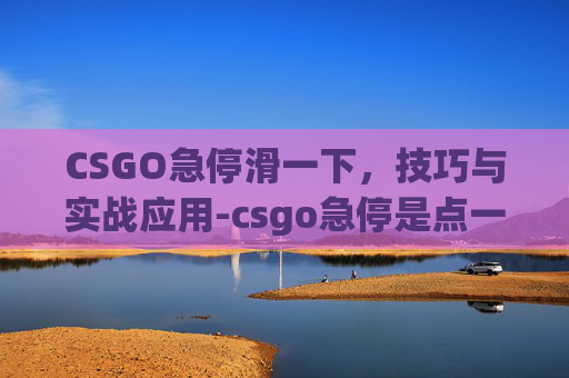 CSGO急停滑一下，技巧与实战应用-csgo急停是点一下还是一直按