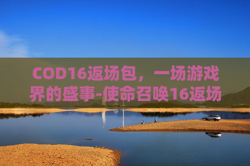 COD16返场包，一场游戏界的盛事-使命召唤16返场