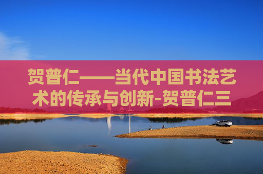 贺普仁——当代中国书法艺术的传承与创新-贺普仁三通疗法