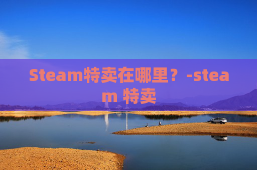 Steam特卖在哪里？-steam 特卖