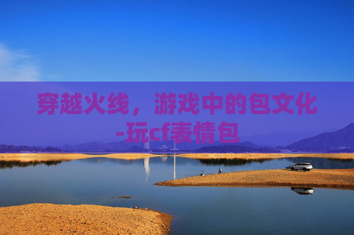 穿越火线，游戏中的包文化-玩cf表情包