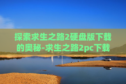 探索求生之路2硬盘版下载的奥秘-求生之路2pc下载
