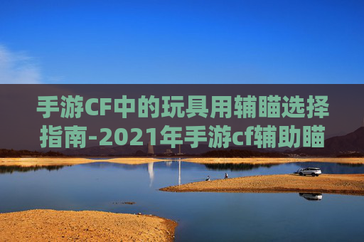 手游CF中的玩具用辅瞄选择指南-2021年手游cf辅助瞄准器