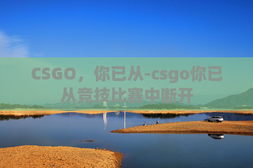 CSGO，你已从-csgo你已从竞技比赛中断开