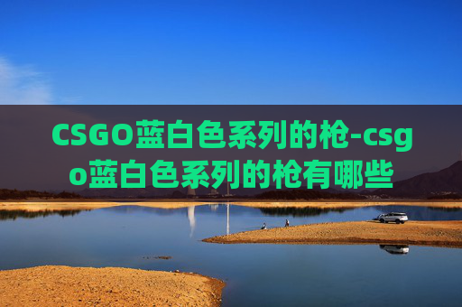 CSGO蓝白色系列的枪-csgo蓝白色系列的枪有哪些
