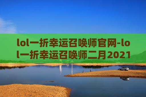 lol一折幸运召唤师官网-lol一折幸运召唤师二月2021
