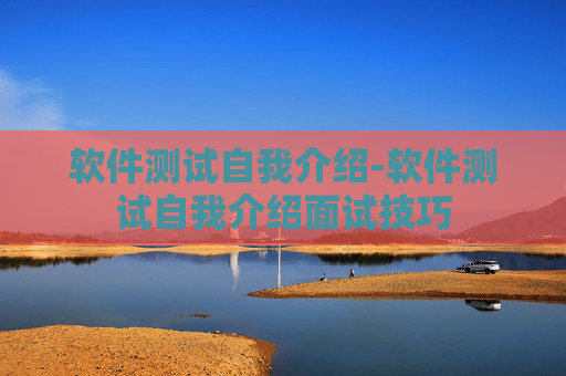 软件测试自我介绍-软件测试自我介绍面试技巧