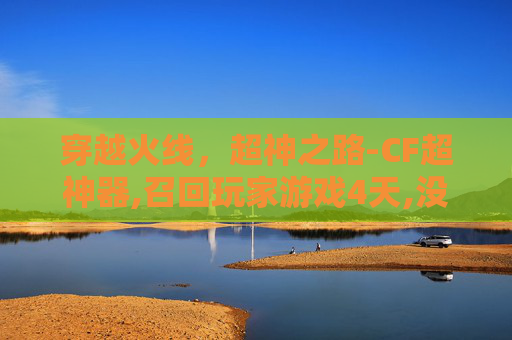 穿越火线，超神之路-CF超神器,召回玩家游戏4天,没获得召集币