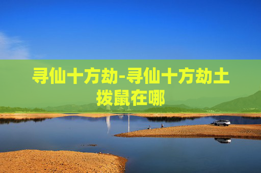寻仙十方劫-寻仙十方劫土拨鼠在哪