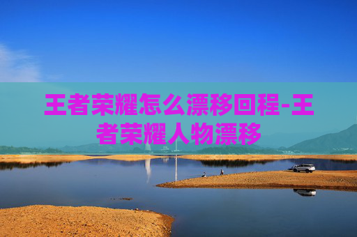 王者荣耀怎么漂移回程-王者荣耀人物漂移