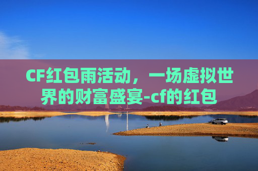 CF红包雨活动，一场虚拟世界的财富盛宴-cf的红包