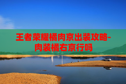 王者荣耀橘肉京出装攻略-肉装橘右京行吗