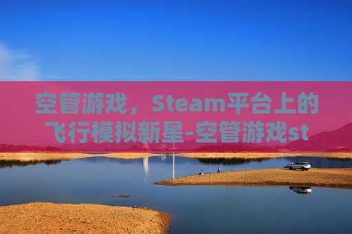 空管游戏，Steam平台上的飞行模拟新星-空管游戏steam