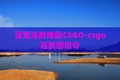 设置连跳地图CSGO-csgo连跳图指令 设置连跳地图CSGO-csgo连跳图指令