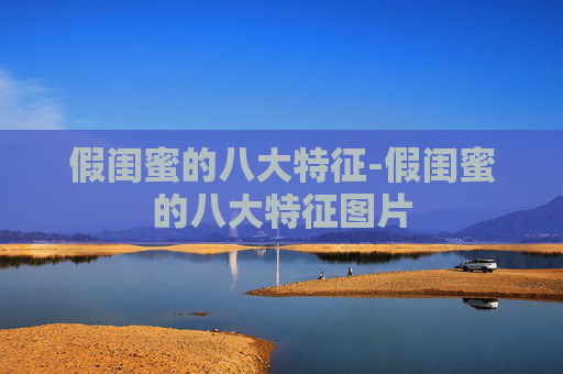 假闺蜜的八大特征-假闺蜜的八大特征图片 假闺蜜的八大特征-假闺蜜的八大特征图片