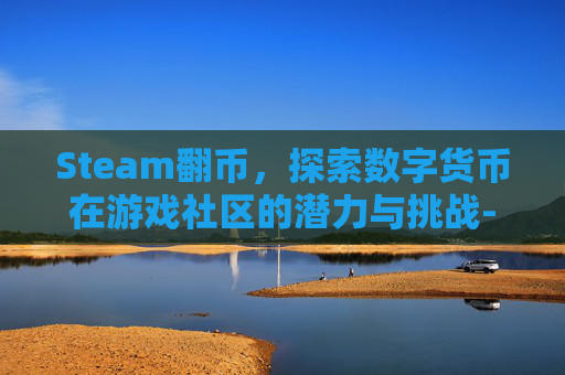 Steam翻币,探索数字货币在游戏社区的潜力与挑战-steam上的翻译软件 Steam翻币,探索数字货币在游戏社区的潜力与挑战-steam上的翻译软件