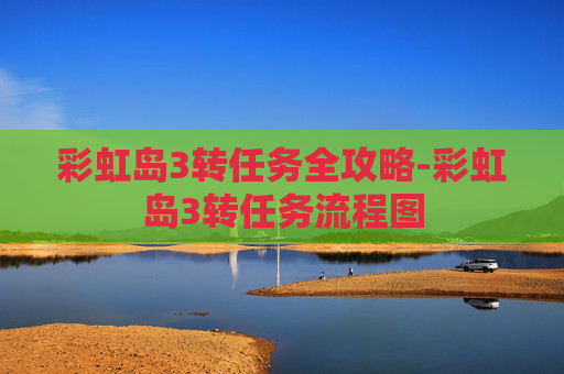 彩虹岛3转任务全攻略-彩虹岛3转任务流程图 彩虹岛3转任务全攻略-彩虹岛3转任务流程图