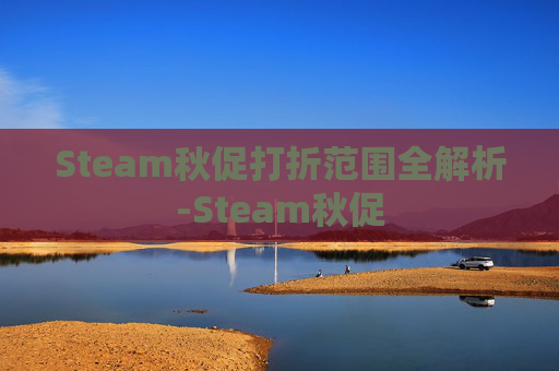 Steam秋促打折范围全解析-Steam秋促 Steam秋促打折范围全解析-Steam秋促