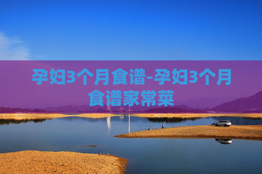 孕妇3个月食谱-孕妇3个月食谱家常菜 孕妇3个月食谱-孕妇3个月食谱家常菜