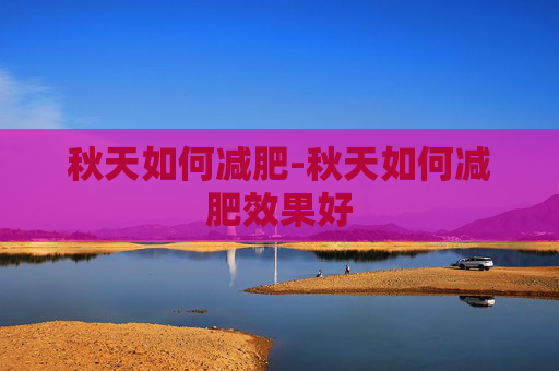 秋天如何减肥-秋天如何减肥效果好 秋天如何减肥-秋天如何减肥效果好