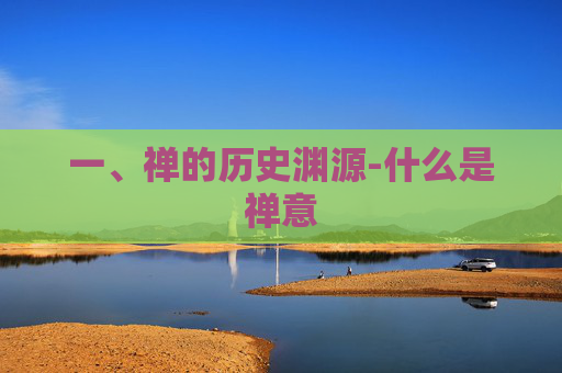 一、禅的历史渊源-什么是禅意 一、禅的历史渊源-什么是禅意