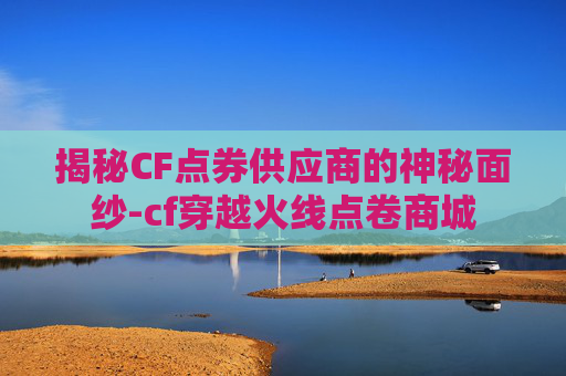 揭秘CF点券供应商的神秘面纱-cf穿越火线点卷商城