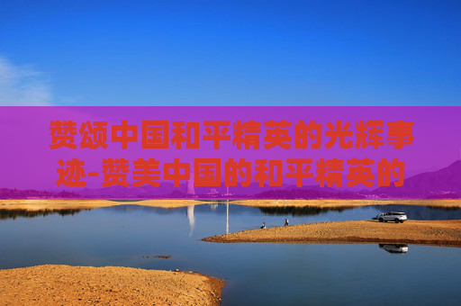 赞颂中国和平精英的光辉事迹-赞美中国的和平精英的句子
