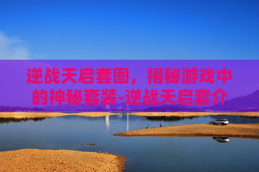 逆战天启套图，揭秘游戏中的神秘套装-逆战天启套介绍