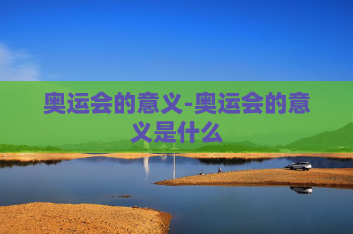 奥运会的意义-奥运会的意义是什么