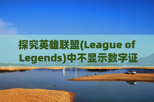 探究英雄联盟(League of Legends)中不显示数字证书的问题-lol不显示数字证书怎么回事