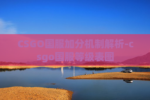 CSGO国服加分机制解析-csgo国服等级表图 CSGO国服加分机制解析-csgo国服等级表图