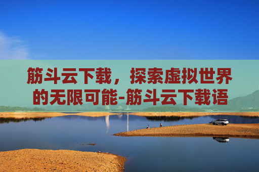 筋斗云下载，探索虚拟世界的无限可能-筋斗云下载语音