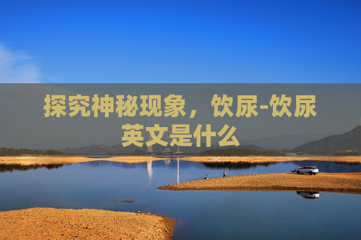 探究神秘现象，饮尿-饮尿英文是什么
