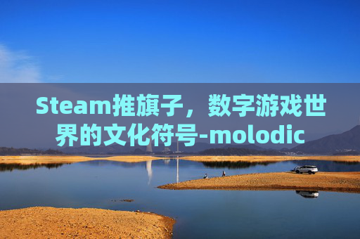 Steam推旗子,数字游戏世界的文化符号-molodic Steam推旗子,数字游戏世界的文化符号-molodic