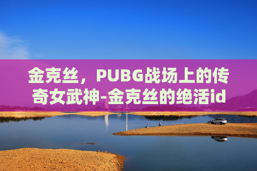 金克丝，PUBG战场上的传奇女武神-金克丝的绝活id