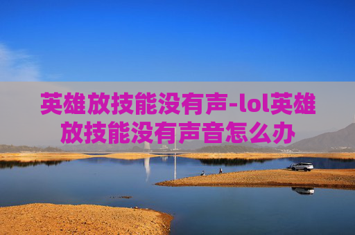 英雄放技能没有声-lol英雄放技能没有声音怎么办