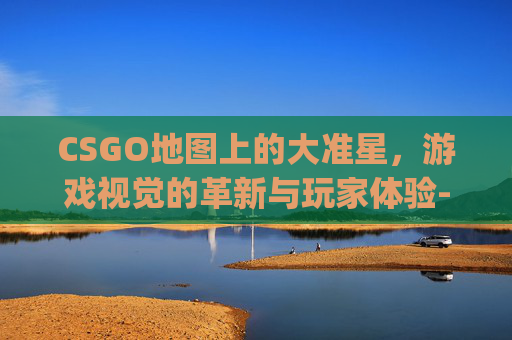 CSGO地图上的大准星，游戏视觉的革新与玩家体验-csgo地图上有个大准星标志