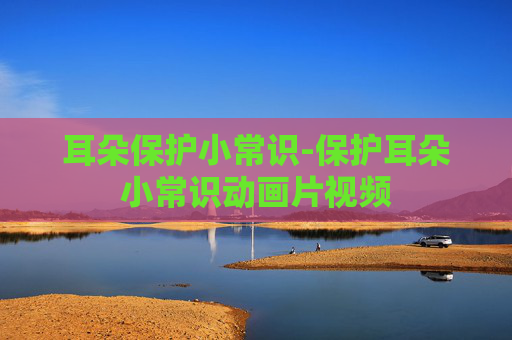 耳朵保护小常识-保护耳朵小常识动画片视频