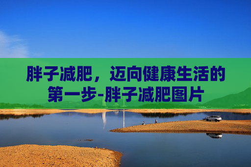 胖子减肥，迈向健康生活的第一步-胖子减肥图片