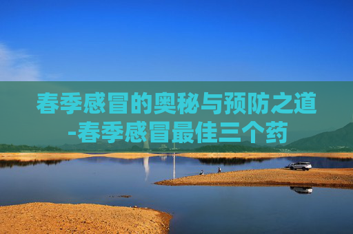 春季感冒的奥秘与预防之道-春季感冒最佳三个药