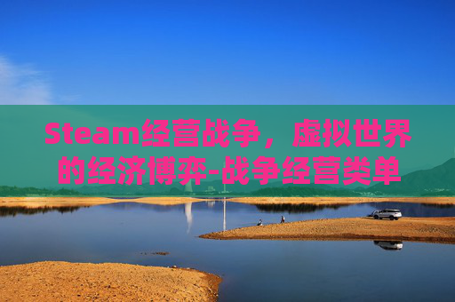 Steam经营战争，虚拟世界的经济博弈-战争经营类单机手游游戏