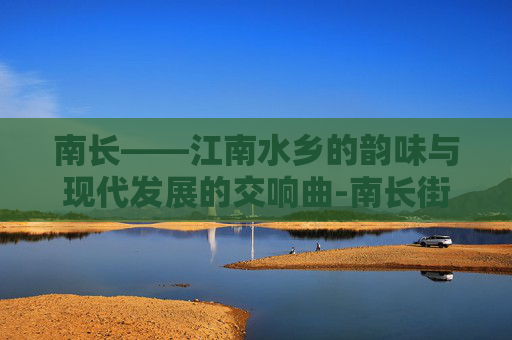 南长——江南水乡的韵味与现代发展的交响曲-南长街