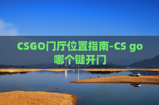 CSGO门厅位置指南-CS go哪个键开门