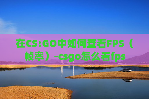 在CS:GO中如何查看FPS（帧率）-csgo怎么看fps