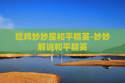 吃鸡妙妙屋和平精英-妙妙解说和平精英