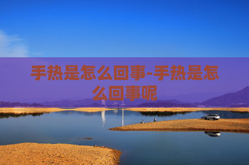 手热是怎么回事-手热是怎么回事呢