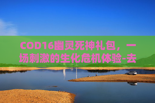 COD16幽灵死神礼包，一场刺激的生化危机体验-去书店需要带什么
